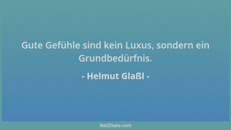 Helmut Glaßl - Gute Gefühle sind kein Luxus, sondern ein Grundbedürfnis....