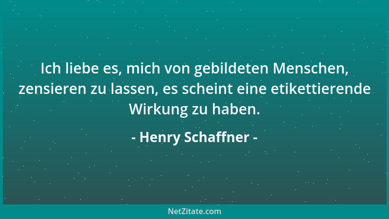 Henry Schaffner - Ich liebe es, mich von gebildeten Menschen, zensieren zu lassen, es scheint eine etikettierende Wirkung z...