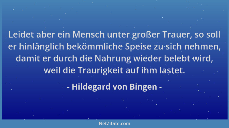 Hildegard von Bingen - Leidet aber ein Mensch unter großer Trauer, so soll er hinlänglich bekömmliche Speise zu sich nehmen...