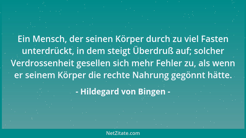 Hildegard von Bingen - Ein Mensch, der seinen Körper durch zu viel Fasten unterdrückt, in dem steigt Überdruß auf; solcher...