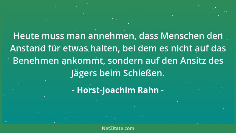 Horst-Joachim Rahn - Heute muss man annehmen, dass Menschen den Anstand für etwas halten, bei dem es nicht auf das Benehmen...