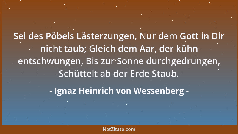 Ignaz Heinrich von Wessenberg - Sei des Pöbels Lästerzungen, Nur dem Gott in Dir nicht taub; Gleich dem Aar, der kühn entsc...