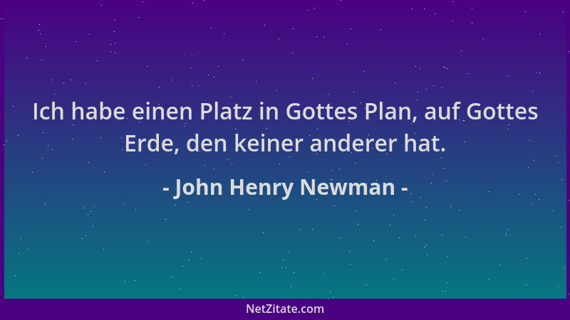John Henry Newman - Ich habe einen Platz in Gottes Plan, auf Gottes Erde, den keiner anderer hat....