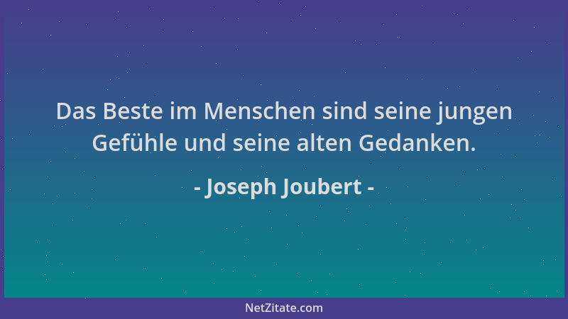 Joseph Joubert - Das Beste im Menschen sind seine jungen Gefühle und seine alten Gedanken....