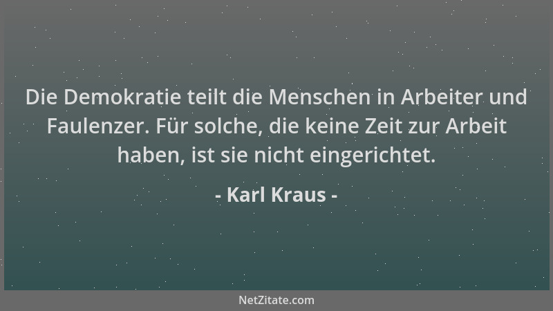 Karl Kraus - Die Demokratie teilt die Menschen in Arbeiter und Faulenzer. Für solche, die keine Zeit zur Arbeit haben, ist...