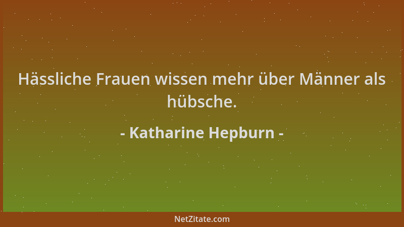 Katharine Hepburn - Hässliche Frauen wissen mehr über Männer als hübsche....