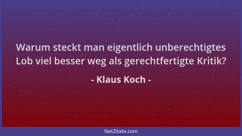 Klaus Koch - Warum steckt man eigentlich unberechtigtes Lob viel besser weg als gerechtfertigte Kritik?...