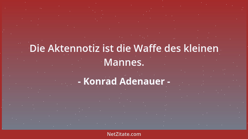 Konrad Adenauer - Die Aktennotiz ist die Waffe des kleinen Mannes....