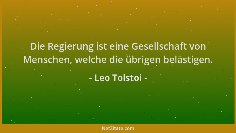 Leo Tolstoi - Die Regierung ist eine Gesellschaft von Menschen, welche die übrigen belästigen....