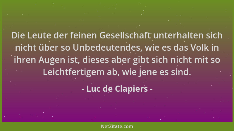 Luc de Clapiers - Die Leute der feinen Gesellschaft unterhalten sich nicht über so Unbedeutendes, wie es das Volk in ihren...