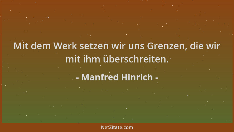 Manfred Hinrich - Mit dem Werk setzen wir uns Grenzen, die wir mit ihm überschreiten....