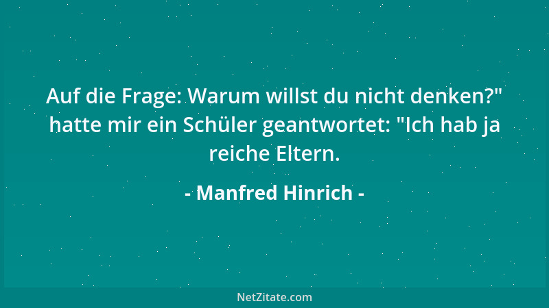 Manfred Hinrich - Auf die Frage: Warum willst du nicht denken? " hatte mir ein Schüler geantwortet:  "Ich hab ja reiche Elter...