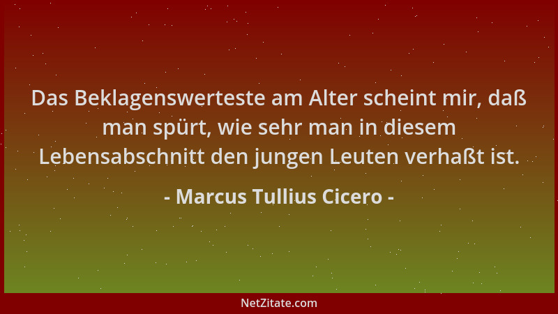Marcus Tullius Cicero - Das Beklagenswerteste am Alter scheint mir, daß man spürt, wie sehr man in diesem Lebensabschnitt d...