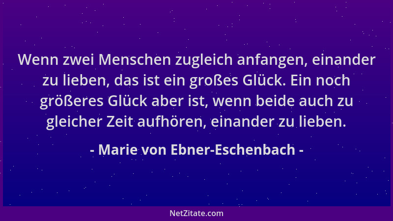 Marie von Ebner-Eschenbach - Wenn zwei Menschen zugleich anfangen, einander zu lieben, das ist ein großes Glück. Ein noch g...