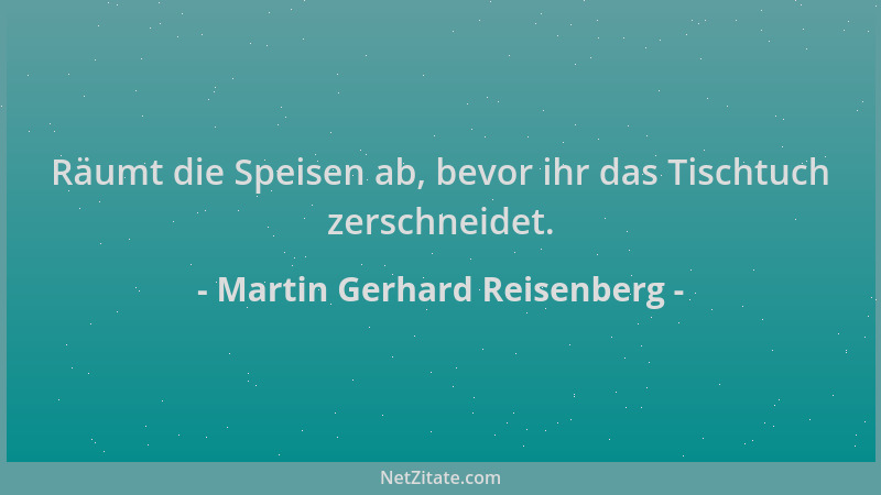 Martin Gerhard Reisenberg - Räumt die Speisen ab, bevor ihr das Tischtuch zerschneidet....