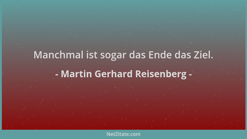 Martin Gerhard Reisenberg - Manchmal ist sogar das Ende das Ziel....
