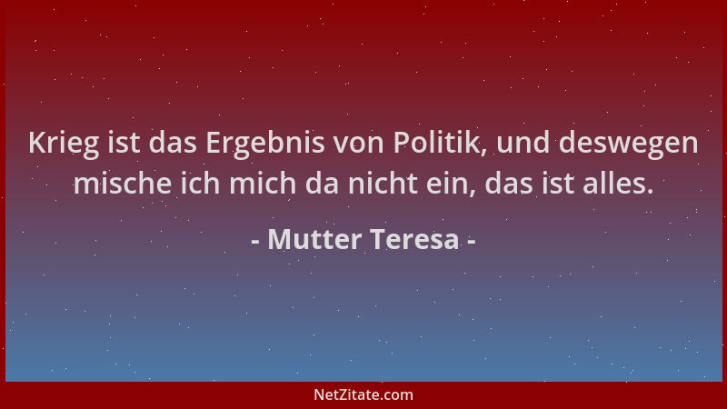 Mutter Teresa - Krieg ist das Ergebnis von Politik, und deswegen mische ich mich da nicht ein, das ist alles....