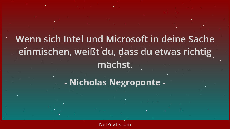 Nicholas Negroponte - Wenn sich Intel und Microsoft in deine Sache einmischen, weißt du, dass du etwas richtig machst....