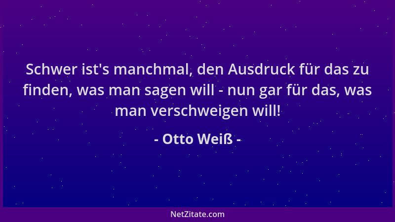 Otto Weiß - Schwer ist 's manchmal, den Ausdruck für das zu finden, was man sagen will - nun gar für das, was man verschweig...