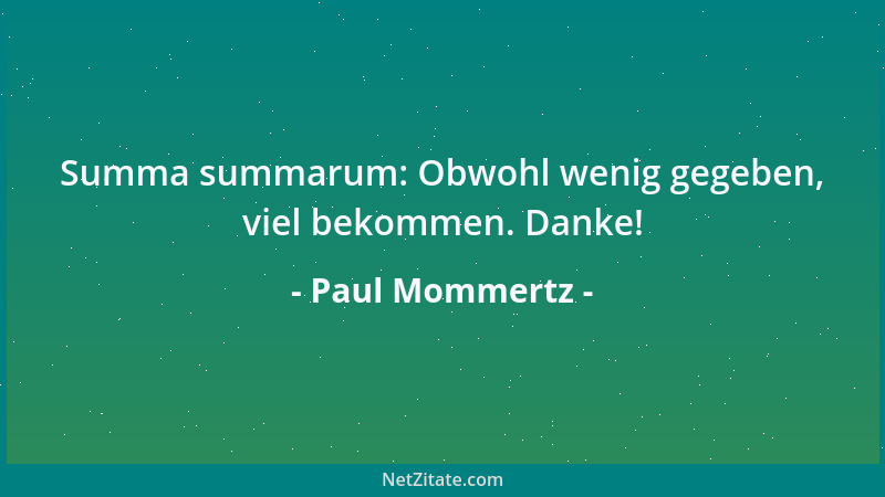 Paul Mommertz - Summa summarum: Obwohl wenig gegeben, viel bekommen. Danke!...