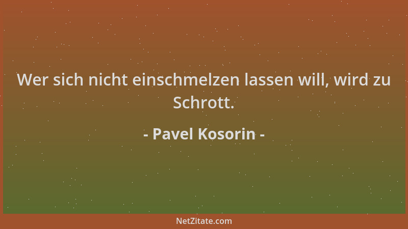 Pavel Kosorin - Wer sich nicht einschmelzen lassen will, wird zu Schrott....