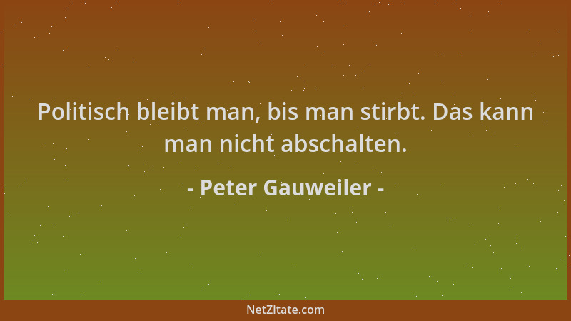 Peter Gauweiler - Politisch bleibt man, bis man stirbt. Das kann man nicht abschalten....