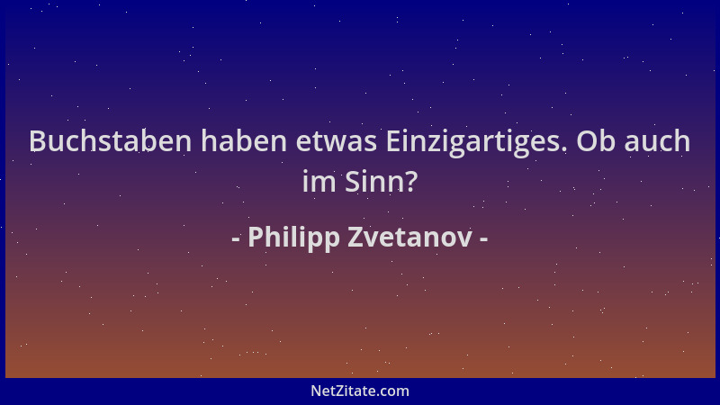 Philipp Zvetanov - Buchstaben haben etwas Einzigartiges. Ob auch im Sinn?...