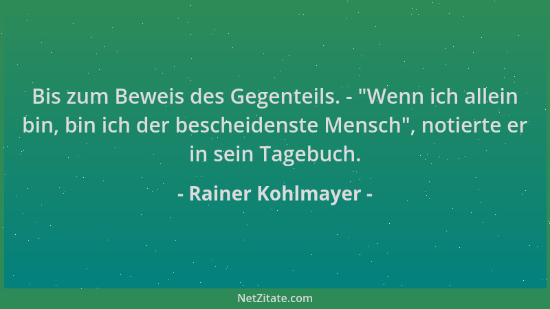 Rainer Kohlmayer - Bis zum Beweis des Gegenteils. -  "Wenn ich allein bin, bin ich der bescheidenste Mensch ", notierte er in...