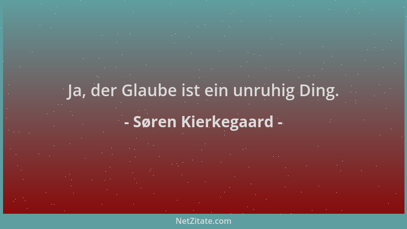 Søren Kierkegaard - Ja, der Glaube ist ein unruhig Ding....