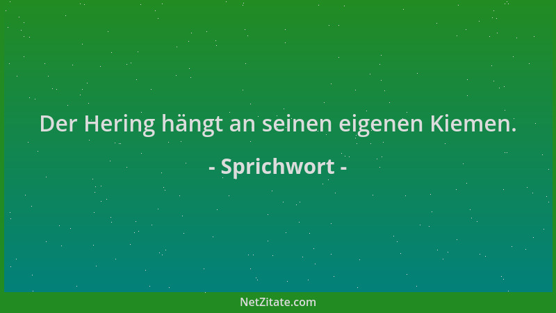 Sprichwort - Der Hering hängt an seinen eigenen Kiemen....