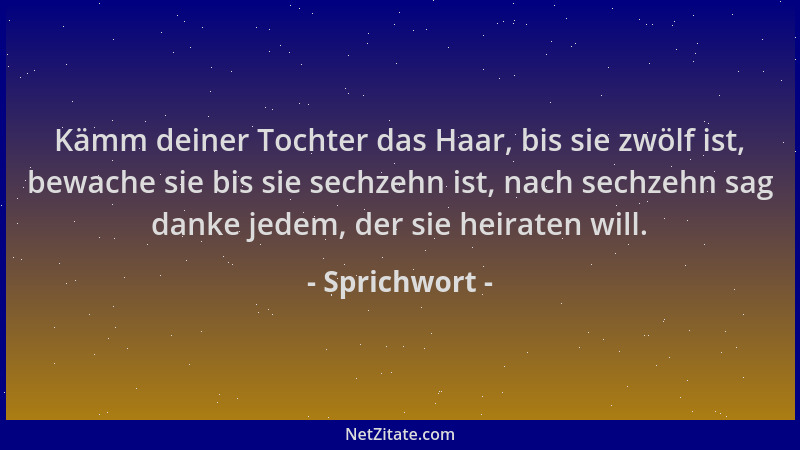 Sprichwort - Kämm deiner Tochter das Haar, bis sie zwölf ist, bewache sie bis sie sechzehn ist, nach sechzehn sag danke jed...