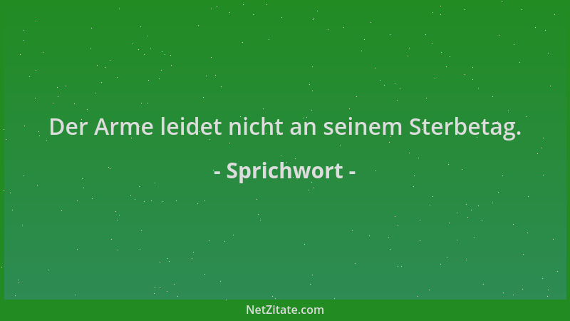 Sprichwort - Der Arme leidet nicht an seinem Sterbetag....