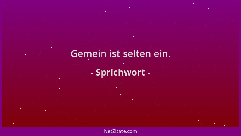Sprichwort - Gemein ist selten ein....