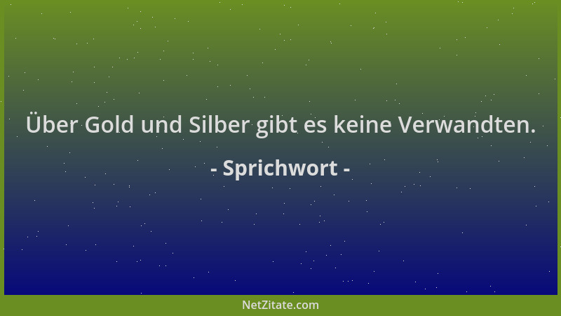 Sprichwort - Über Gold und Silber gibt es keine Verwandten....