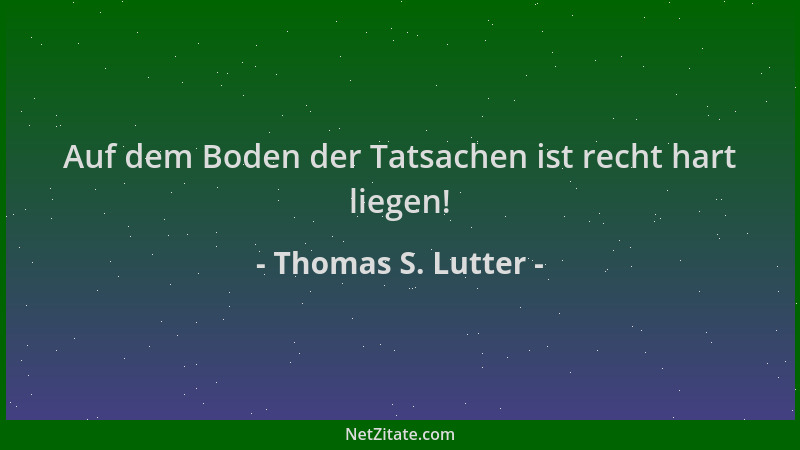 Thomas S. Lutter - Auf dem Boden der Tatsachen ist recht hart liegen!...