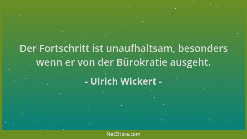 Ulrich Wickert - Der Fortschritt ist unaufhaltsam, besonders wenn er von der Bürokratie ausgeht....
