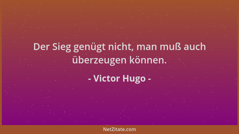Victor Hugo - Der Sieg genügt nicht, man muß auch überzeugen können....