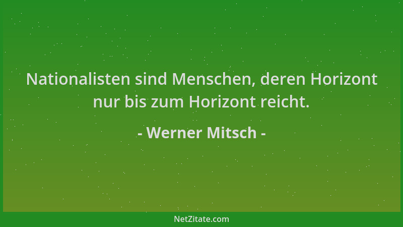 Werner Mitsch - Nationalisten sind Menschen, deren Horizont nur bis zum Horizont reicht....