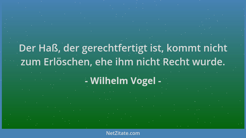 Wilhelm Vogel - Der Haß, der gerechtfertigt ist, kommt nicht zum Erlöschen, ehe ihm nicht Recht wurde....