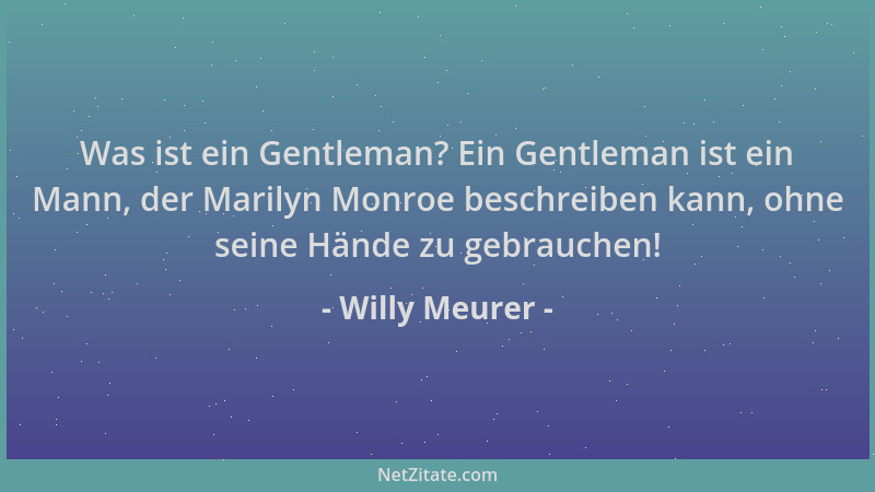 Willy Meurer - Was ist ein Gentleman? Ein Gentleman ist ein Mann, der Marilyn Monroe beschreiben kann, ohne seine Hände zu...