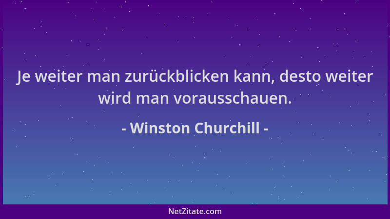 Winston Churchill - Je weiter man zurückblicken kann, desto weiter wird man vorausschauen....