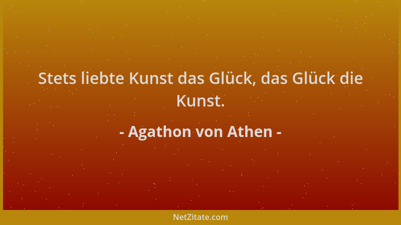 Agathon von Athen - Stets liebte Kunst das Glück, das Glück die Kunst....