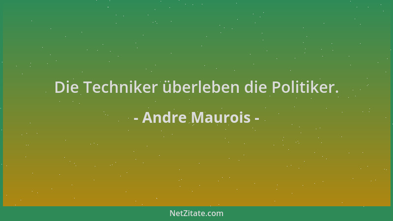 Andre Maurois - Die Techniker überleben die Politiker....
