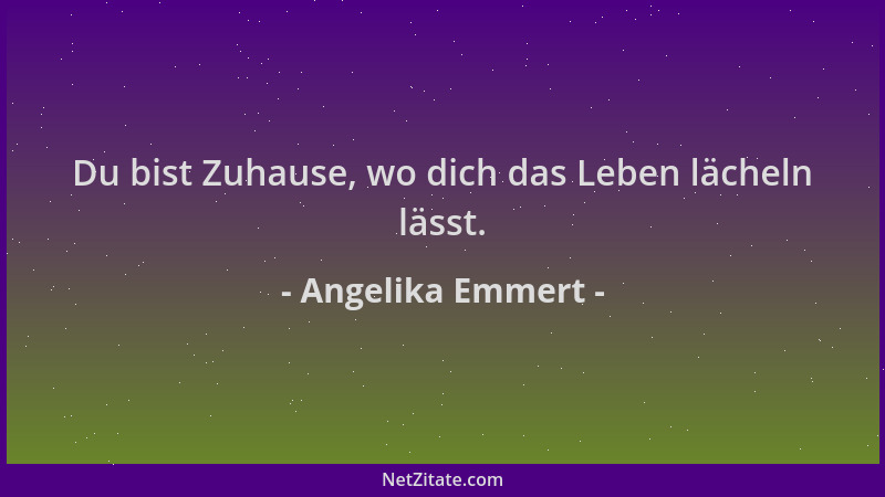 Angelika Emmert - Du bist Zuhause, wo dich das Leben lächeln lässt....