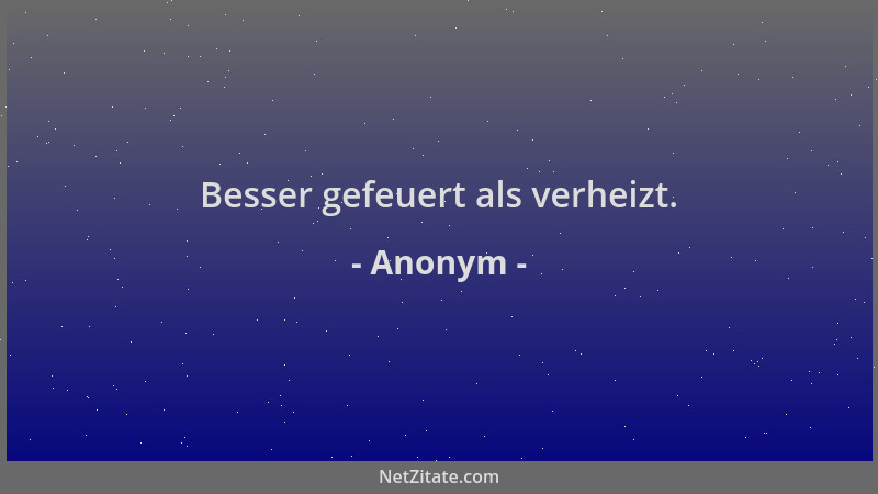 Anonym - Besser gefeuert als verheizt....