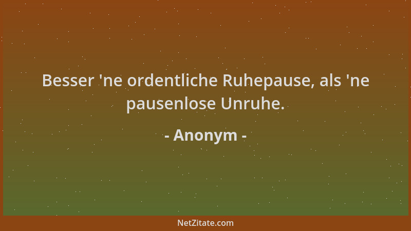 Anonym - Besser  'ne ordentliche Ruhepause, als  'ne pausenlose Unruhe....
