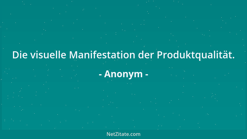 Anonym - Die visuelle Manifestation der Produktqualität....