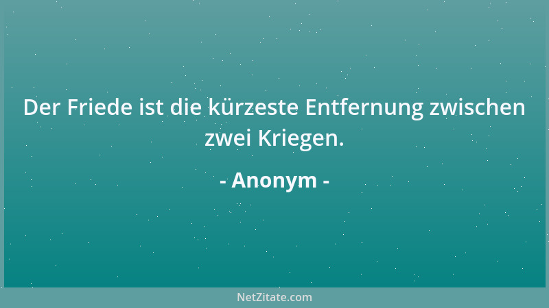 Anonym - Der Friede ist die kürzeste Entfernung zwischen zwei Kriegen....