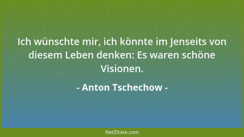 Anton Tschechow - Ich wünschte mir, ich könnte im Jenseits von diesem Leben denken: Es waren schöne Visionen....