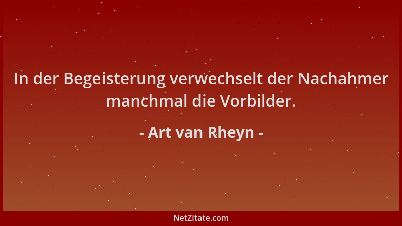 Art van Rheyn - In der Begeisterung verwechselt der Nachahmer manchmal die Vorbilder....